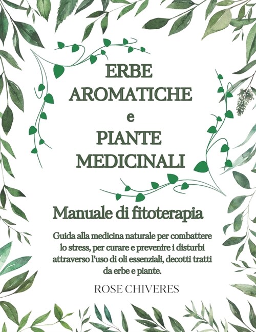 Erbe aromatiche e piante medicinali: manuale di fitoterapia: Guida alla medicina naturale per combattere lo stress, per curare e prevenire i disturbi (Paperback)