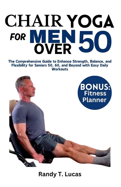 Chair Yoga for Men Over 50: The Comprehensive Guide to Enhance Strength, Balance, and Flexibility for Seniors 50, 60, and Beyond with Easy Daily W (Paperback)