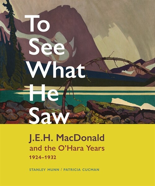 To See What He Saw: J.E.H. MacDonald and the OHara Years, 1924-1932 (Hardcover)