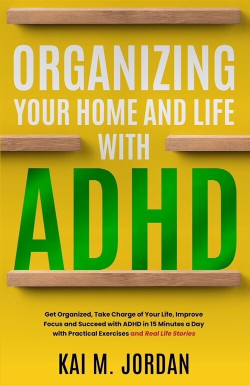 Organizing Your Home and Life With ADHD: Get Organized, Take Charge of Your Life, Improve Focus, and Succeed with ADHD in 15 Minutes a Day with Practi (Paperback)