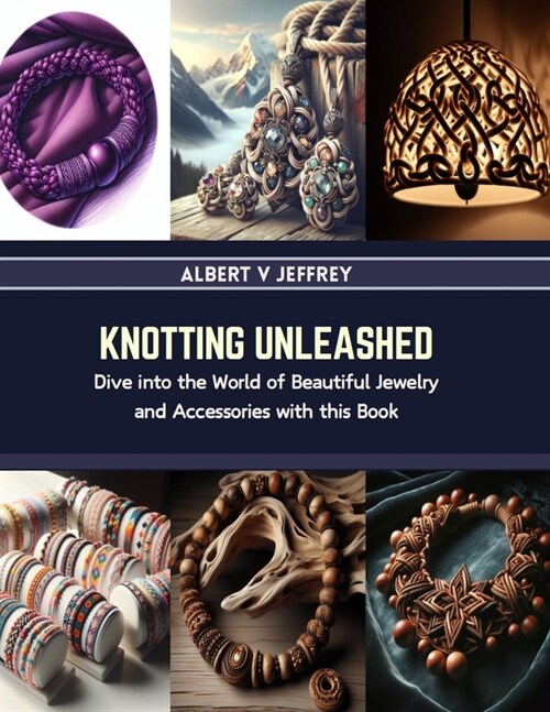 Knotting Unleashed: Dive into the World of Beautiful Jewelry and Accessories with this Book (Paperback)