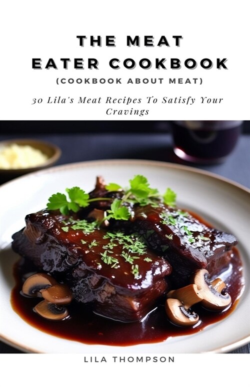 The Meat Eater Cookbook (cookbook about meat): 30 Lilas Meat Recipes To Satisfy Your Cravings (Paperback)