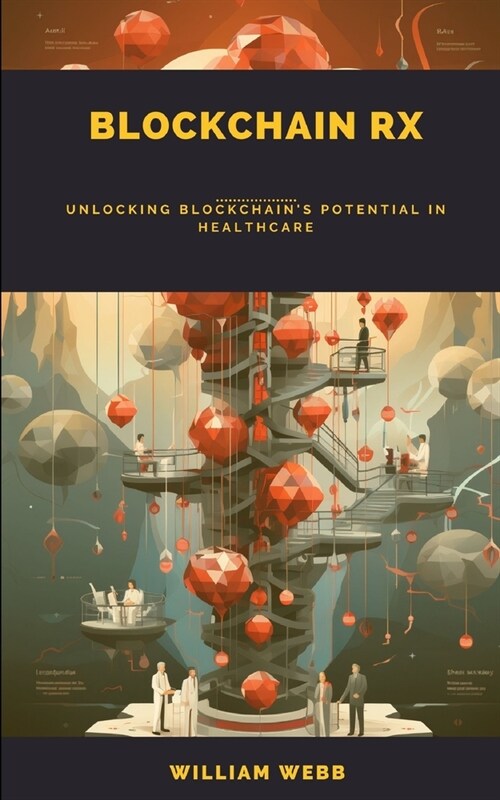 Blockchain Rx: Unlocking Blockchains Potential in Healthcare (Paperback)