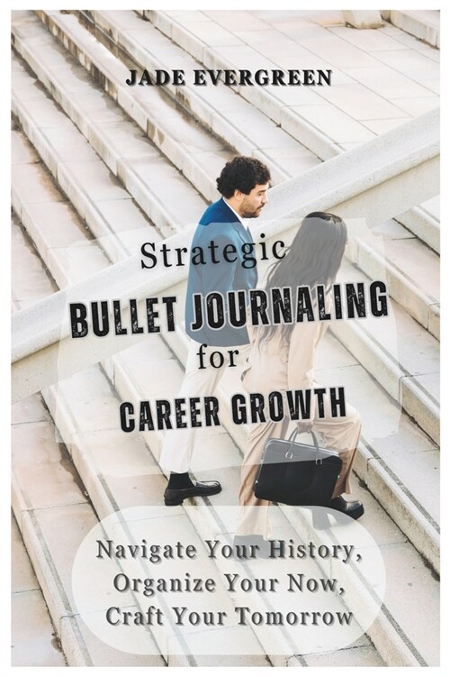 Strategic BULLET JOURNALING for CAREER GROWTH: Navigate Your History, Organize Your Now, Craft Your Tomorrow (Paperback)