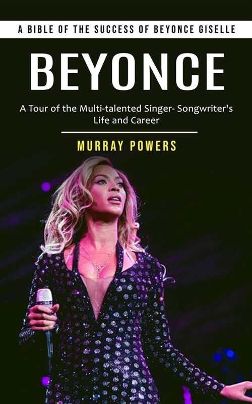 Beyonce: A Bible of the Success of Beyonce Giselle (A Tour of the Multi-talented Singer- Songwriters Life and Career) (Paperback)