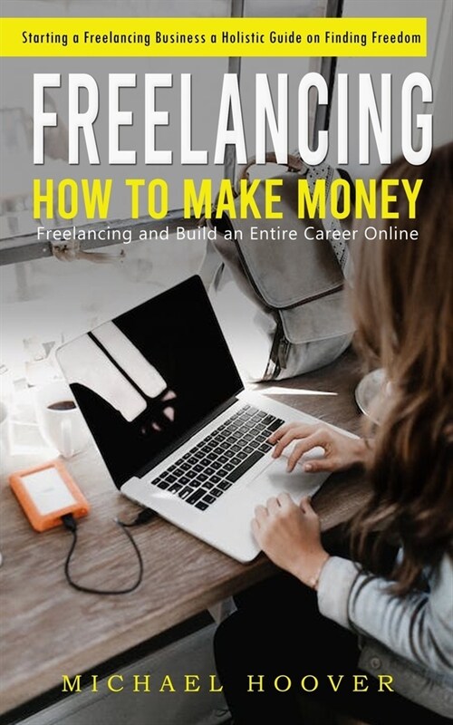 Freelancing: Starting a Freelancing Business a Holistic Guide on Finding Freedom (How to Make Money Freelancing and Build an Entire (Paperback)