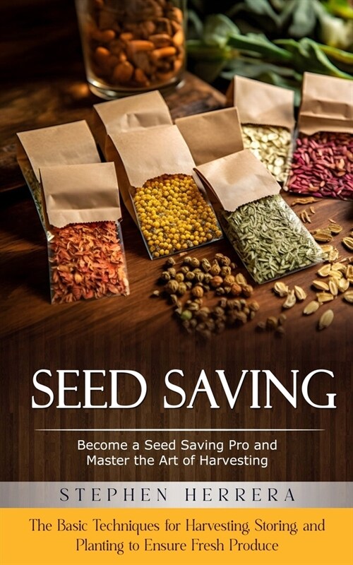 Seed Saving: Become a Seed Saving Pro and Master the Art of Harvesting (The Basic Techniques for Harvesting, Storing, and Planting (Paperback)