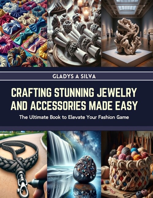 Crafting Stunning Jewelry and Accessories Made Easy: The Ultimate Book to Elevate Your Fashion Game (Paperback)