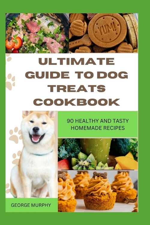 Ultimate Guide to Dog Treats Cookbook: 90 Healthy and Tasty Homemade Recipes, mouthwatering recipes, spoil puppies, adult dogs, basics art, puppy trai (Paperback)