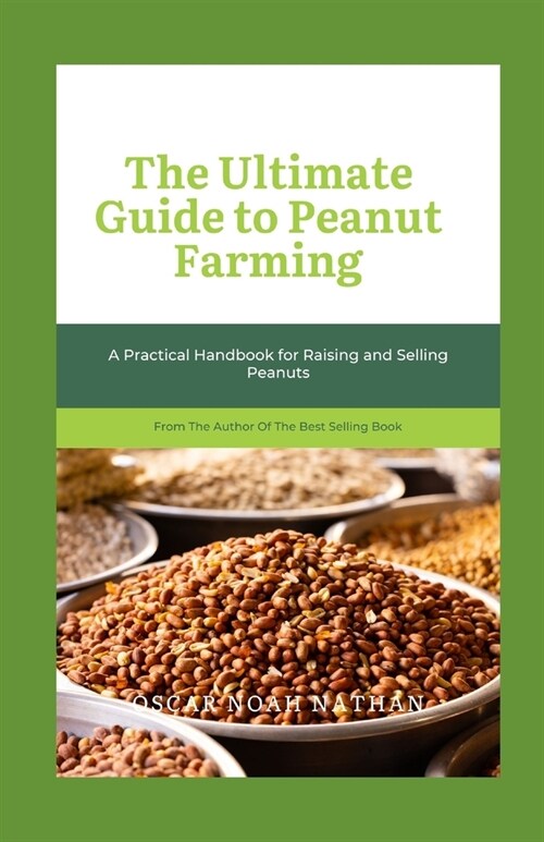 The Ultimate Guide to Peanut Farming: A Practical Handbook for Raising and Selling Peanuts (Paperback)