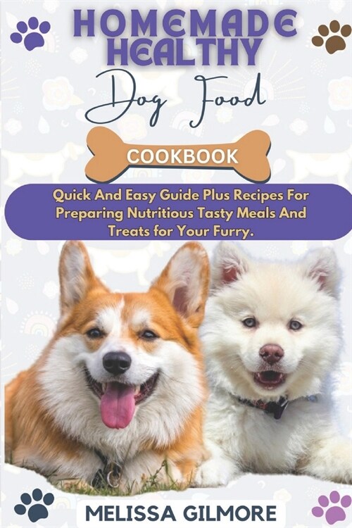 Homemade Healthy Dog Food Cookbook: Quick And Easy Guide Plus Recipes For Preparing Nutritious Tasty Meals And Treats For Your Furry. (Paperback)