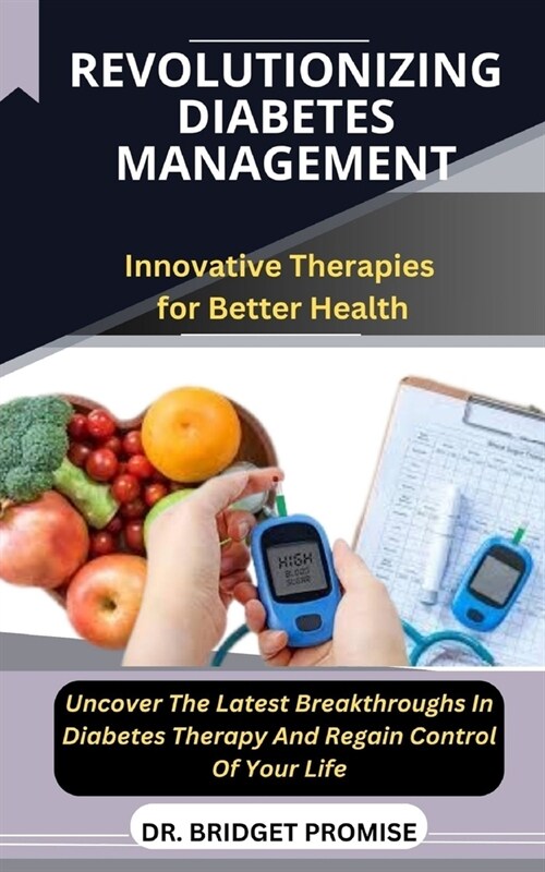 Revolutionizing Diabetes Management: Innovative Therapies for Better Health Uncover The Latest Breakthroughs In Diabetes Therapy And Regain Control Of (Paperback)