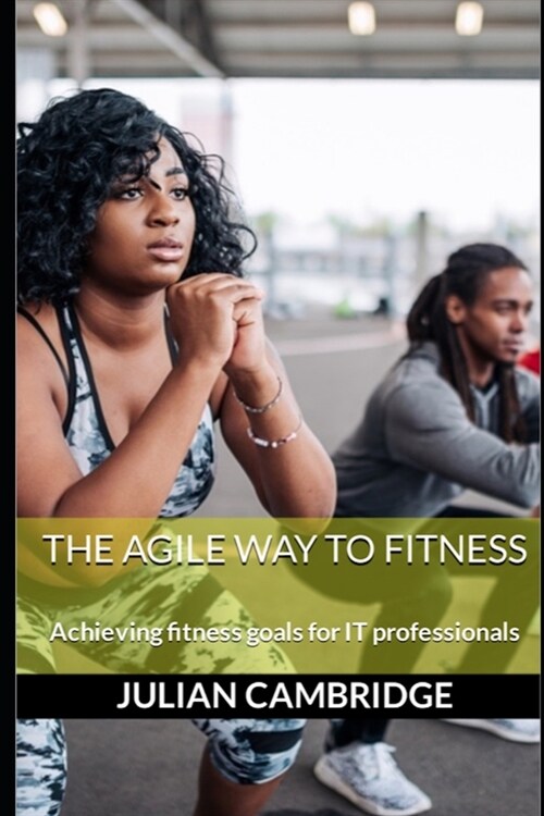 The Agile Way to Fitness: Achieving fitness goals for IT professionals (Paperback)