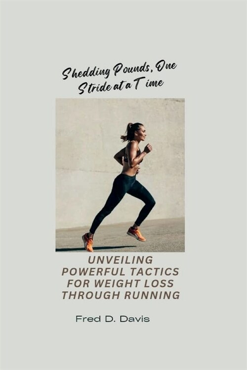 Shedding Pounds, One Stride at a Time: Unveiling Powerful Tactics for Weight Loss through Running (Paperback)