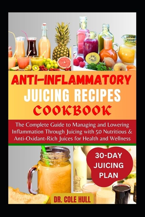 Anti-Inflammatory Juicing Recipes Cookbook: The Complete Guide to Managing and Lowering Inflammation Through Juicing with 50 Nutritious & Anti-Oxidant (Paperback)