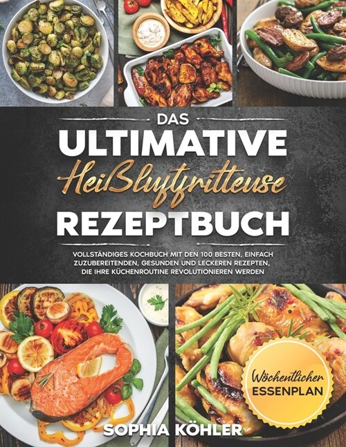 Das Ultimative Hei?uftfritteuse Rezeptbuch: Vollst?diges Kochbuch mit den 100 besten, einfach zuzubereitenden, gesunden und leckeren Rezepten, die I (Paperback)