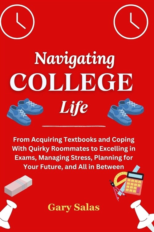 Navigating College Life: From Acquiring Textbooks and Coping With Quirky Roommates to Excelling in Exams, Managing Stress, Planning for Your Fu (Paperback)