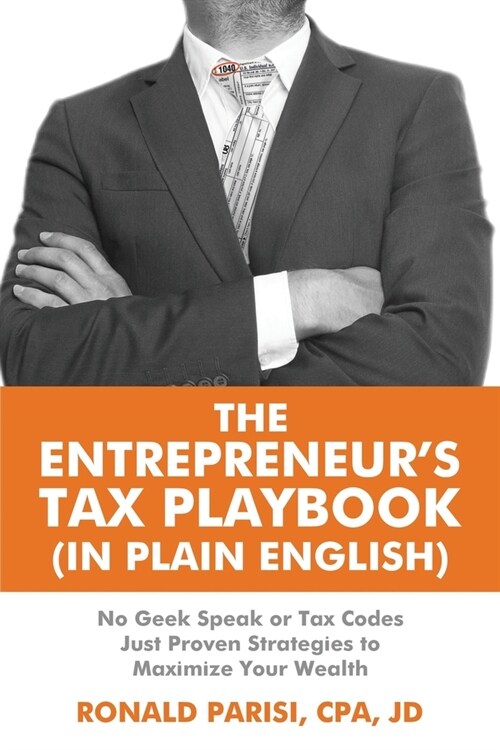 The Entrepreneurs Tax Playbook (In Plain English): No Geek Speak or Tax Codes Just Proven Strategies to Maximize Your Wealth (Paperback)