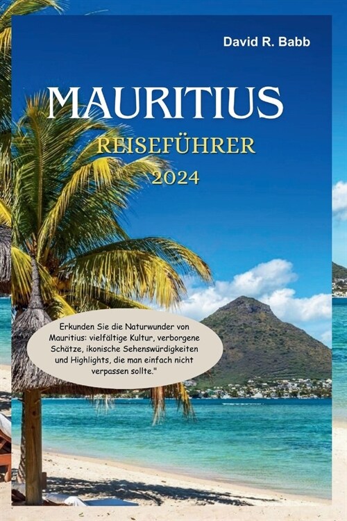 Mauritius Reisef?rer 2024: Erkunden Sie die Naturwunder von Mauritius: vielf?tige Kultur, verborgene Sch?ze, ikonische Sehensw?digkeiten und H (Paperback)