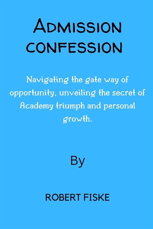 Admission confession: Navigating the gate way of opportunity, unveiling the secret of Academy triumph and personal growth. (Paperback)