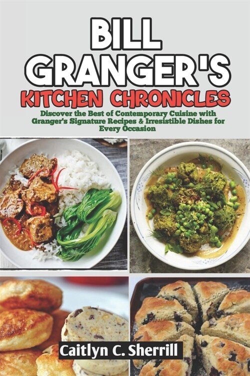 Bill Grangers Kitchen Chronicles: Discover the Best of Contemporary Cuisine with Grangers Signature Recipes & Irresistible Dishes for Every Occasion (Paperback)