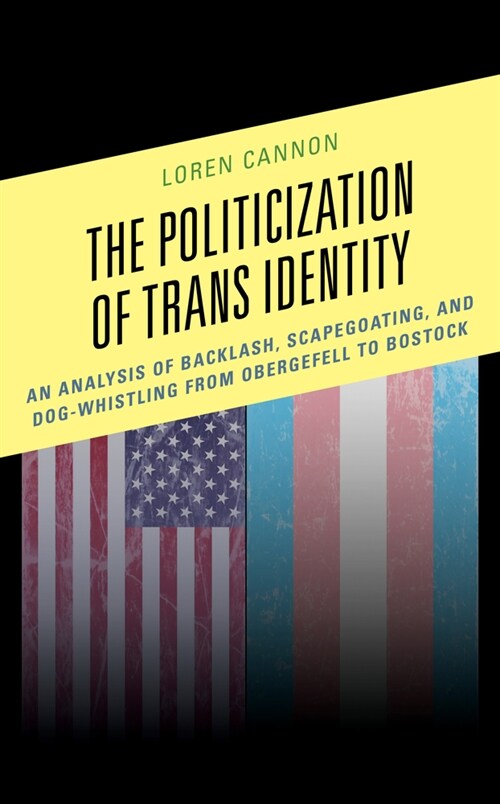 The Politicization of Trans Identity: An Analysis of Backlash, Scapegoating, and Dog-Whistling from Obergefell to Bostock (Paperback)