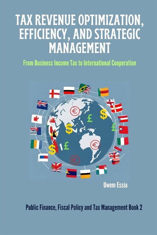 Tax Revenue Optimization, Efficiency, and Strategic Management: From Business Income Tax to International Cooperation (Paperback)