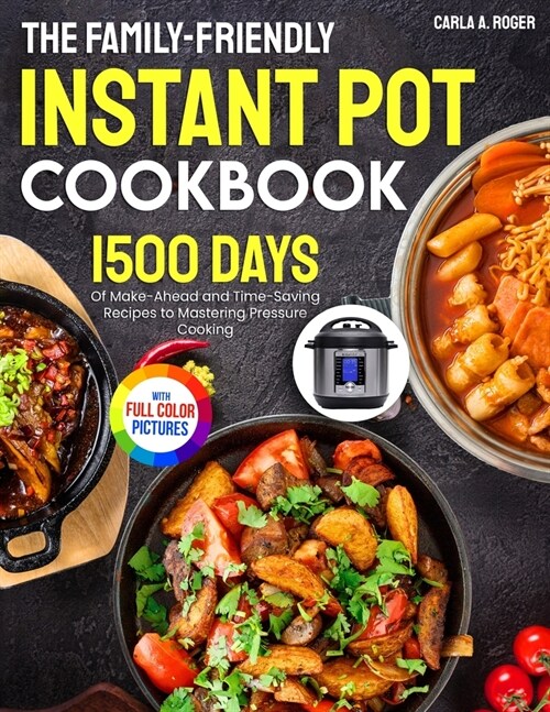 The Family-Friendly Instant Pot Cookbook: 1500 Days of Make-Ahead and Time-Saving Recipes to Mastering Pressure Cooking｜Full Color Edition (Paperback)