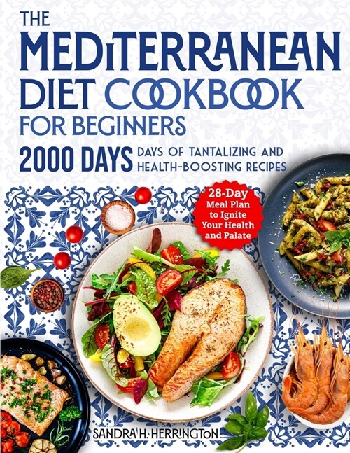 The Mediterranean Diet Cookbook for Beginners: 2000 Days of Tantalizing and Effortless Recipes with a 28-Day Meal Plan to Ignite Your Health and Palat (Paperback)