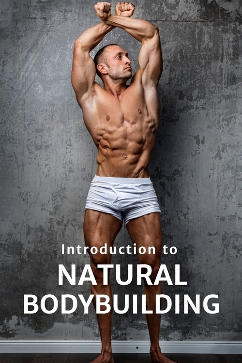 Natural Bodybuilding: The Guide to Bodybuilding Without Enhancements: Learn Bodybuilding, Training, Nutrition, and Success in the Drug-Free (Paperback)