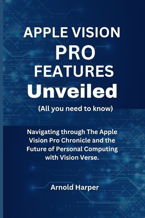 Apple Vision Pro Features Unveiled: All You Need To Know: Navigating through The Apple Vision Pro Chronicle and the Future of Personal Computing with (Paperback)
