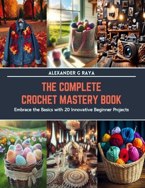 The Complete Crochet Mastery Book: Embrace the Basics with 20 Innovative Beginner Projects (Paperback)