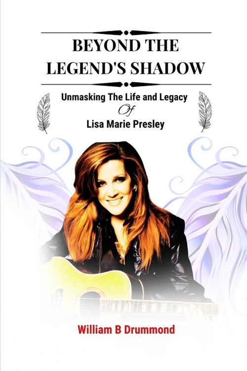 Beyond the Legends Shadow: Unmasking The Life and Legacy of Lisa Marie Presley (Paperback)