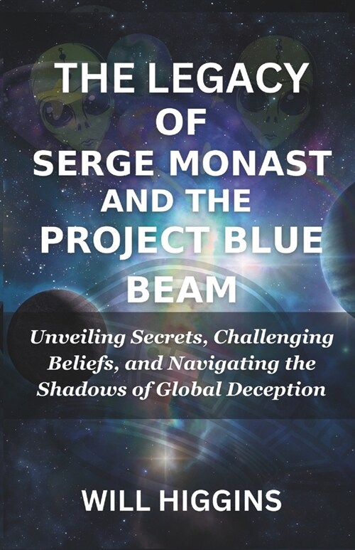 The Legacy of Serge Monast and the ProjЕct Blue Beam: Unveiling Secrets, Challenging Beliefs, and Navigating the Shadows of Global Deception (Paperback)