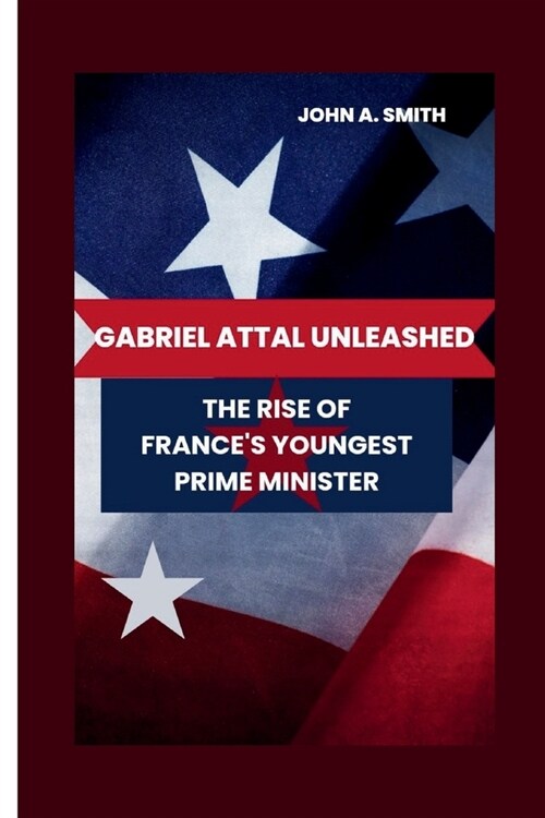 Gabriel Attal Unleashed: The Rise of Frances Youngest Prime Minister (Paperback)