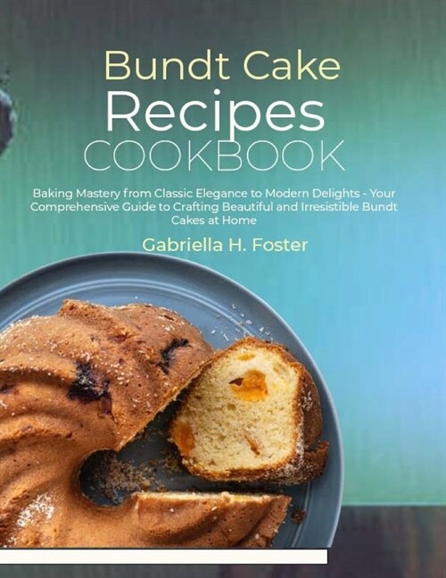 Bundt Cake Recipes Cookbook: Baking Mastery from Classic Elegance to Modern Delights - Your Comprehensive Guide to Crafting Beautiful and Irresisti (Paperback)