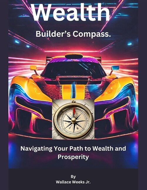 Wealth Builders Compass.: Navigating Your Path To Wealth And Prosperity. (Paperback)