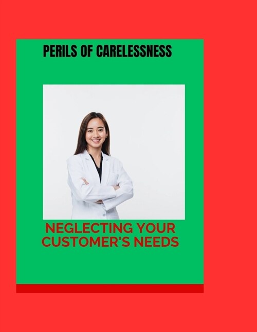 The Perils of Carelessness: Neglecting Your Customers Needs (Paperback)