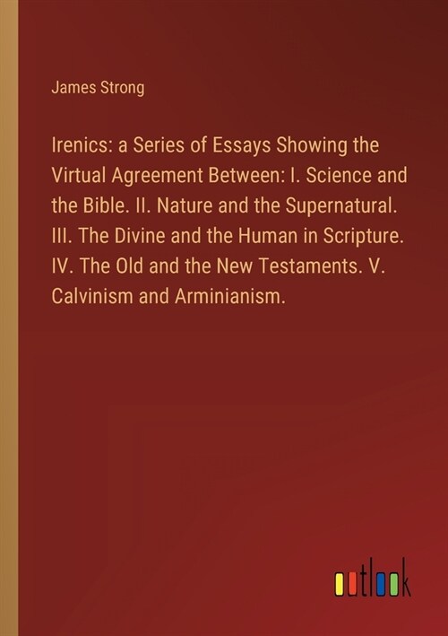 Irenics: a Series of Essays Showing the Virtual Agreement Between: I. Science and the Bible. II. Nature and the Supernatural. I (Paperback)