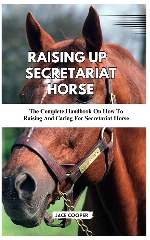 Raising a Secretariat Horse: The Complete Handbook On How To Raising And Caring For Secretariat Horse (Paperback)