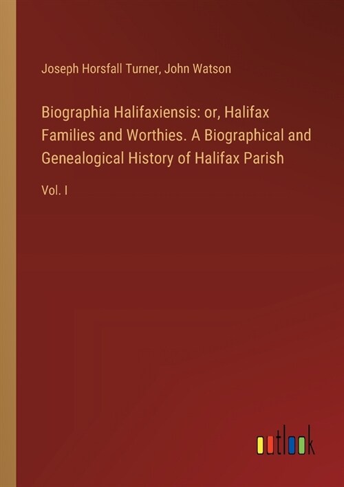 Biographia Halifaxiensis: or, Halifax Families and Worthies. A Biographical and Genealogical History of Halifax Parish: Vol. I (Paperback)