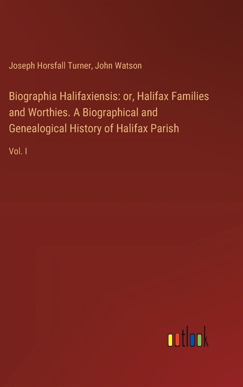Biographia Halifaxiensis: or, Halifax Families and Worthies. A Biographical and Genealogical History of Halifax Parish: Vol. I (Hardcover)