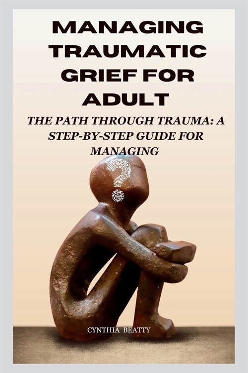 Managing Traumatic Grief for Adult: The Path Through Trauma: A Step-by-Step Guide for Managing (Paperback)