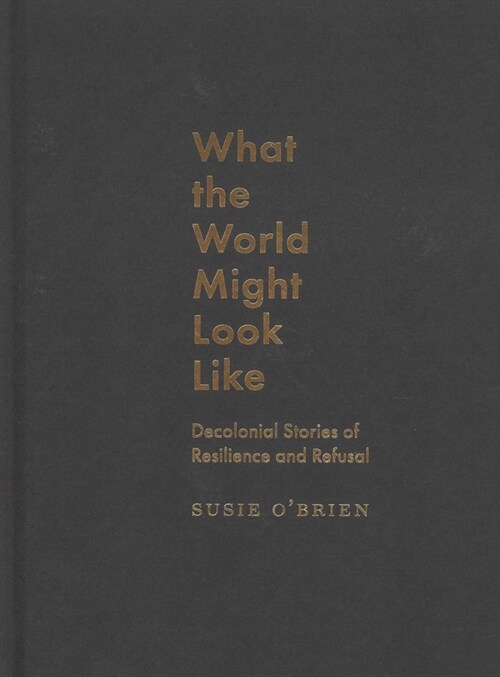 What the World Might Look Like: Decolonial Stories of Resilience and Refusal (Hardcover)