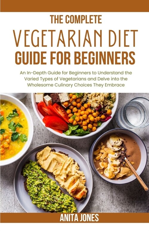 The Complete Vegetarian Diet Guide For Beginners: An In-Depth Guide for Beginners to Understand the Varied Types of Vegetarians and Delve into the Who (Paperback)