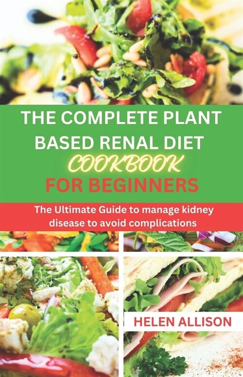 The Complete Plant Based Renal Diet Cookbook for Beginners: The Ultimate Guide to Manage Kidney Disease to Avoid Complications (Paperback)