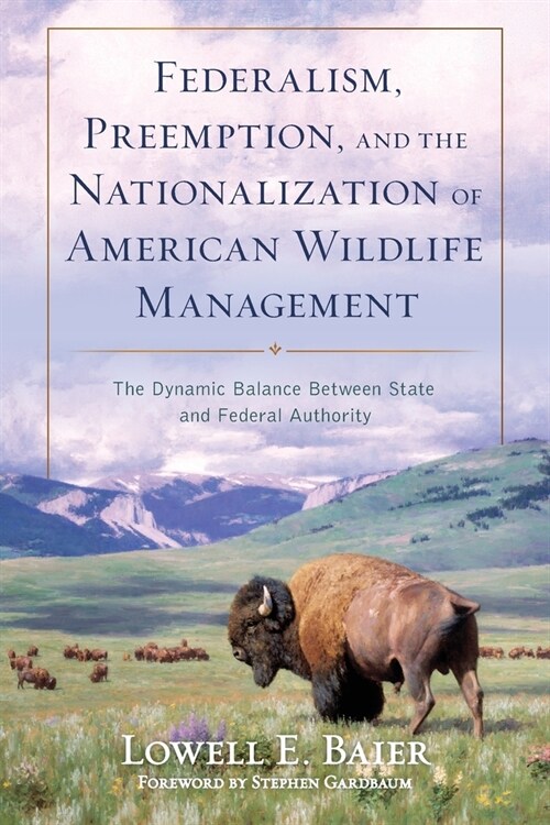 Federalism, Preemption, and the Nationalization of American Wildlife Management: The Dynamic Balance Between State and Federal Authority (Paperback)