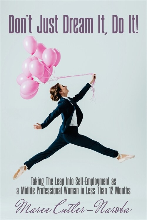 Dont Just Dream It, Do It!: Taking The Leap Into Self-Employment as a Midlife Professional Woman in Less Than 12 Months (Paperback)