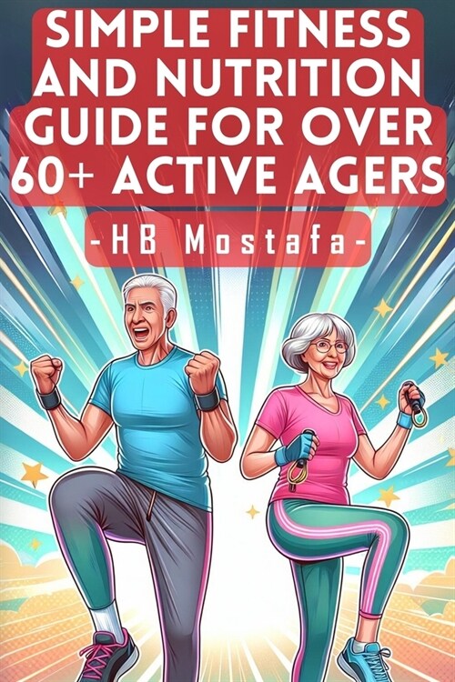 Simple Fitness and Nutrition Guide for Over 60+ Active Agers: Active Aging Blueprint: Fitness, Nutrition, and Lifestyle Strategies for 60+ Warriors (Paperback)