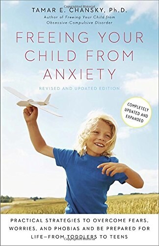 Freeing Your Child from Anxiety: Practical Strategies to Overcome Fears, Worries, and Phobias and Be Prepared for Life--From Toddlers to Teens (Paperback, Revised, Update)